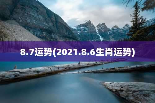 8.7运势(2021.8.6生肖运势)