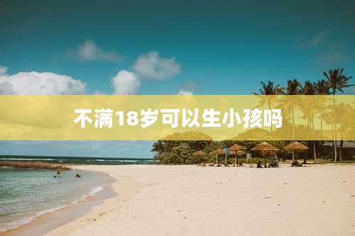 不满18岁可以生小孩吗