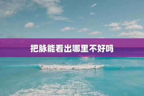 把脉能看出哪里不好吗