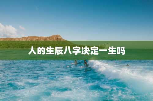 人的生辰八字决定一生吗