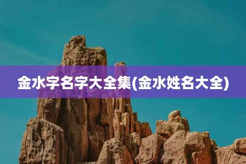 金水字名字大全集(金水姓名大全)