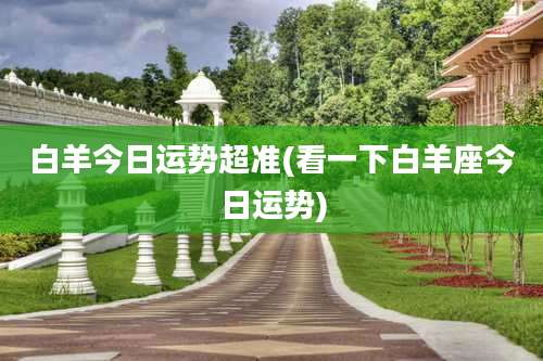 白羊今日运势超准(看一下白羊座今日运势)