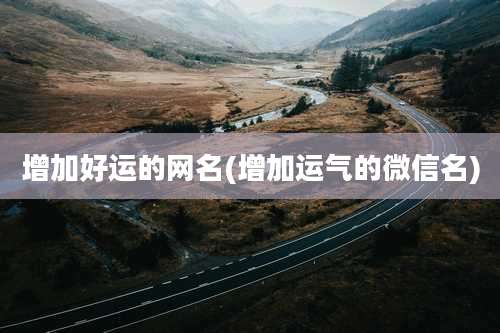 增加好运的网名(增加运气的微信名)