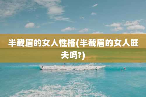 半截眉的女人性格(半截眉的女人旺夫吗?)