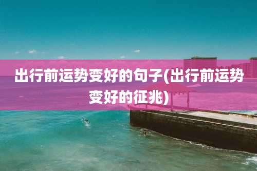 出行前运势变好的句子(出行前运势变好的征兆)