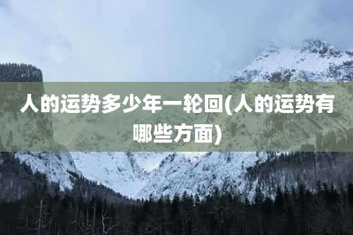 人的运势多少年一轮回(人的运势有哪些方面)