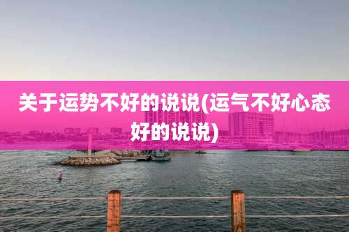 关于运势不好的说说(运气不好心态好的说说)