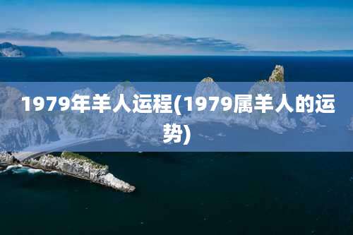 1979年羊人运程(1979属羊人的运势)