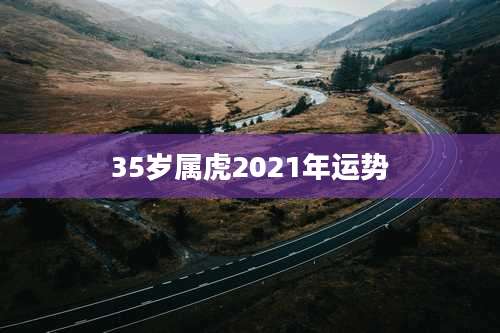 35岁属虎2021年运势