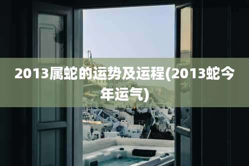 2013属蛇的运势及运程(2013蛇今年运气)