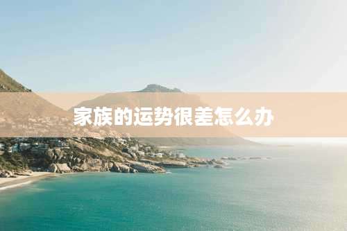 家族的运势很差怎么办