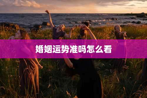婚姻运势准吗怎么看
