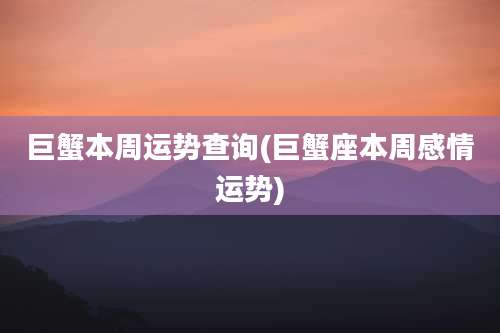 巨蟹本周运势查询(巨蟹座本周感情运势)