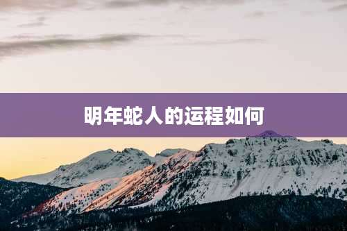 明年蛇人的运程如何
