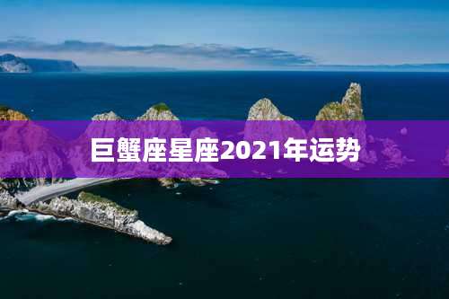 巨蟹座星座2021年运势