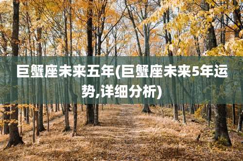 巨蟹座未来五年(巨蟹座未来5年运势,详细分析)