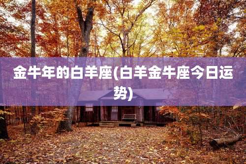 金牛年的白羊座(白羊金牛座今日运势)