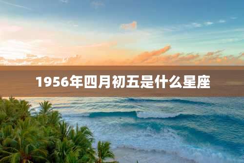 1956年四月初五是什么星座
