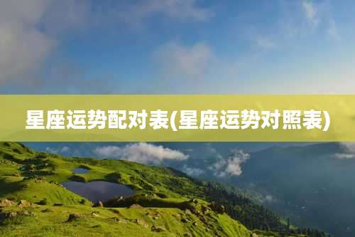 星座运势配对表(星座运势对照表)