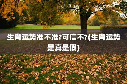 生肖运势准不准?可信不?(生肖运势是真是假)