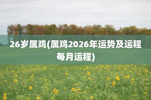 26岁属鸡(属鸡2026年运势及运程每月运程)
