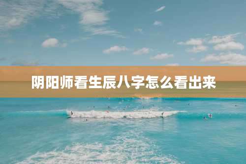 阴阳师看生辰八字怎么看出来