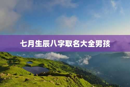 七月生辰八字取名大全男孩
