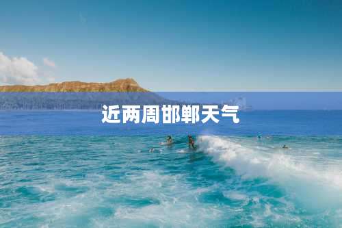 近两周邯郸天气