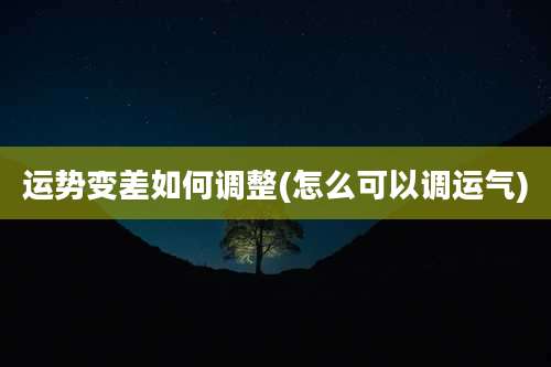 运势变差如何调整(怎么可以调运气)