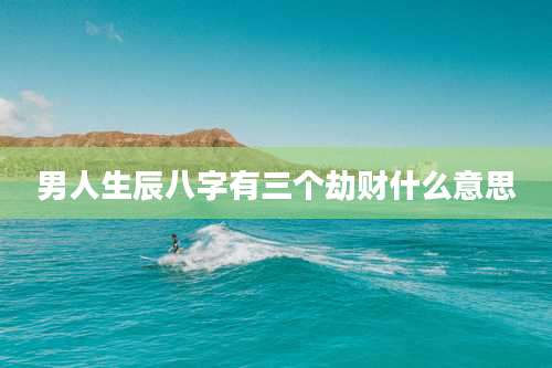 男人生辰八字有三个劫财什么意思