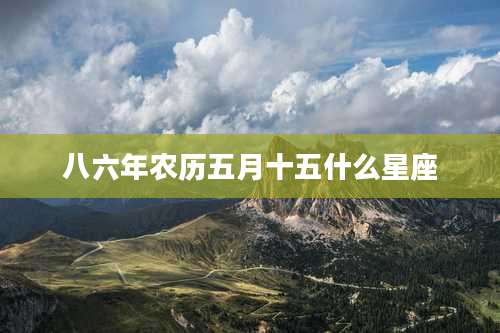 八六年农历五月十五什么星座