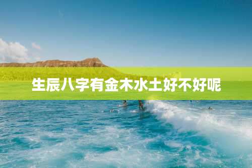 生辰八字有金木水土好不好呢