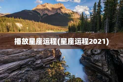 播放星座运程(星座运程2021)