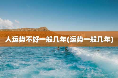 人运势不好一般几年(运势一般几年)