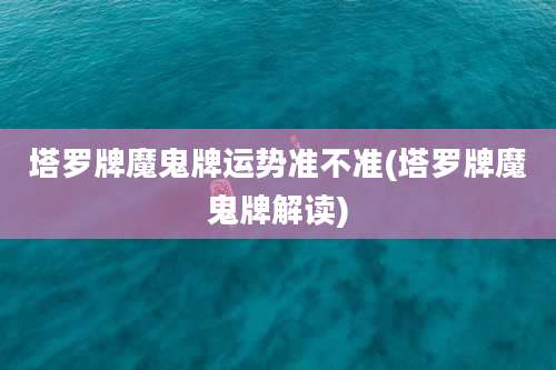 塔罗牌魔鬼牌运势准不准(塔罗牌魔鬼牌解读)