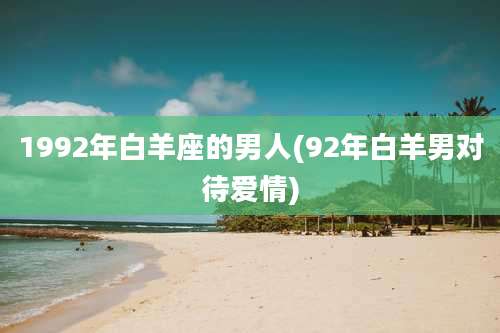 1992年白羊座的男人(92年白羊男对待爱情)