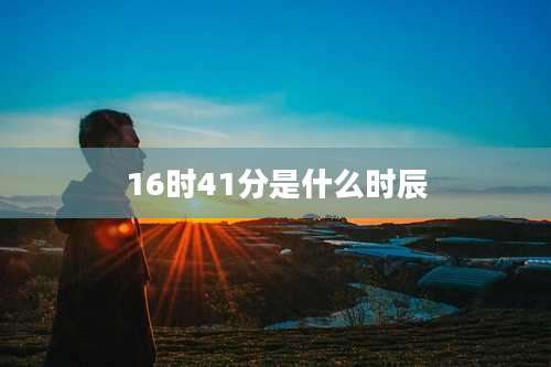 16时41分是什么时辰