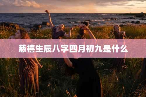 慈禧生辰八字四月初九是什么