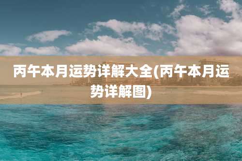 丙午本月运势详解大全(丙午本月运势详解图)
