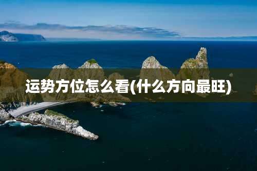 运势方位怎么看(什么方向最旺)