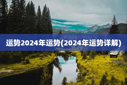 运势2024年运势(2024年运势详解)