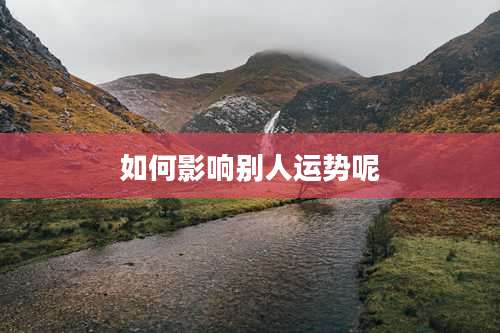 如何影响别人运势呢