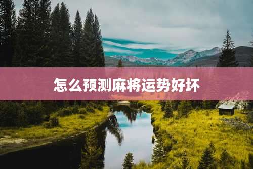 怎么预测麻将运势好坏