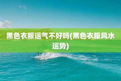 黑色衣服运气不好吗(黑色衣服风水运势)