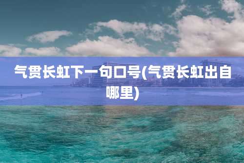 气贯长虹下一句口号(气贯长虹出自哪里)