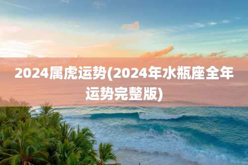 2024属虎运势(2024年水瓶座全年运势完整版)
