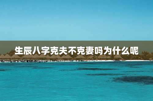 生辰八字克夫不克妻吗为什么呢