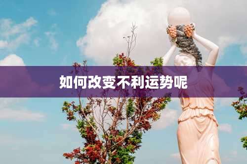 如何改变不利运势呢