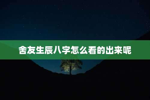 舍友生辰八字怎么看的出来呢