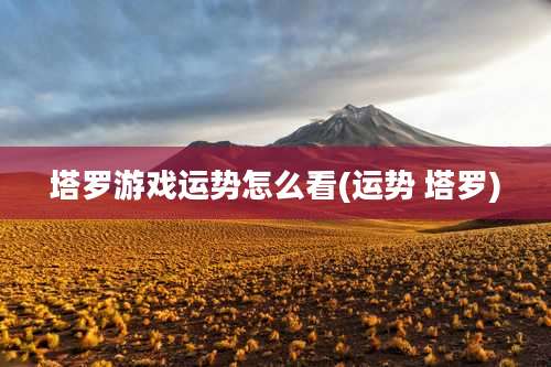 塔罗游戏运势怎么看(运势 塔罗)